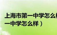 上海市第一中学怎么样一本率如何（上海市第一中学怎么样）