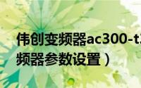 伟创变频器ac300-t3说明书（伟创ac310变频器参数设置）