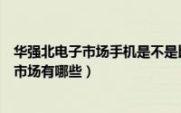 华强北电子市场手机是不是比网上便宜（深圳华强北的电子市场有哪些）