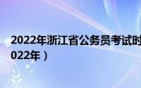 2022年浙江省公务员考试时间（浙江省公务员考试时间表2022年）