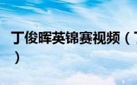 丁俊晖英锦赛视频（丁俊晖英锦赛八强对阵表）