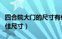 四合院大门的尺寸有什么讲究（四合院大门最佳尺寸）