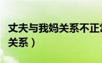 丈夫与我妈关系不正常（张忠泽和张本政什么关系）