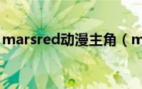 marsred动漫主角（marsred动漫人物介绍）