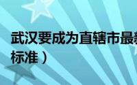 武汉要成为直辖市最新消息（武汉直辖市划分标准）