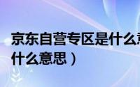 京东自营专区是什么意思（京东自营代下单是什么意思）