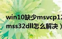 win10缺少msvcp120.dll（windows7缺少mss32dll怎么解决）