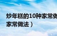 炒年糕的10种家常做法视频（炒年糕的10种家常做法）