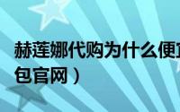 赫莲娜代购为什么便宜（赫莲娜为什么没有包包官网）