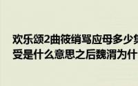 欢乐颂2曲筱绡骂应母多少集（欢乐颂中曲筱绡说魏渭是小受是什么意思之后魏渭为什么不高兴）