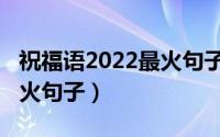 祝福语2022最火句子女朋友（祝福语2022最火句子）