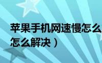 苹果手机网速慢怎么解决（苹果6手机网速慢怎么解决）