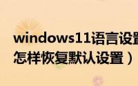 windows11语言设置成中文（win11语言栏怎样恢复默认设置）