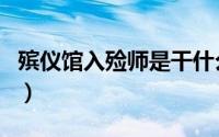 殡仪馆入殓师是干什么的（入殓师是干什么的）