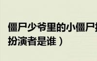 僵尸少爷里的小僵尸扮演者（僵尸少爷小叮当扮演者是谁）