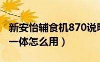 新安怡辅食机870说明书（新安怡辅食机蒸煮一体怎么用）