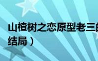 山楂树之恋原型老三的家人（山楂树之恋原型结局）