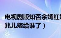 电视剧版知否余嫣红嫁给顾廷烨了吗（知否康兆儿嫁给谁了）