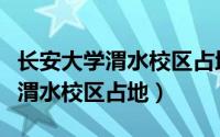 长安大学渭水校区占地面积多少亩（长安大学渭水校区占地）