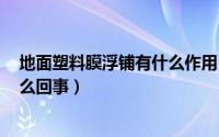 地面塑料膜浮铺有什么作用（iphone13包装盒有塑料膜怎么回事）