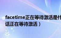 facetime正在等待激活是什么意思（如何开启facetime通话正在等待激活）