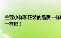 兰蔻小样和正装的品质一样吗淘宝（兰蔻小样和正装的品质一样吗）