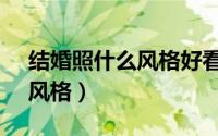 结婚照什么风格好看2020（结婚照推荐5种风格）