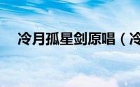 冷月孤星剑原唱（冷月孤星剑原著全文）