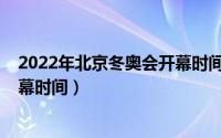 2022年北京冬奥会开幕时间是什么（2022年北京冬奥会开幕时间）