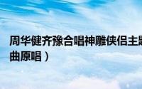 周华健齐豫合唱神雕侠侣主题曲粤语版（95版神雕侠侣主题曲原唱）