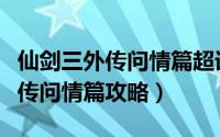 仙剑三外传问情篇超详细完整攻略（仙剑三外传问情篇攻略）