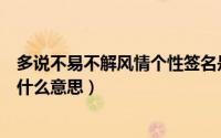 多说不易不解风情个性签名是什么意思（多说不易不解风情什么意思）