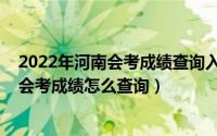 2022年河南会考成绩查询入口网站官网下载（2022年河南会考成绩怎么查询）