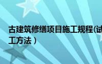 古建筑修缮项目施工规程(试行)（古建筑修缮施工方案及施工方法）