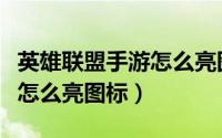 英雄联盟手游怎么亮图标设置（英雄联盟手游怎么亮图标）