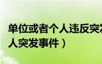 单位或者个人违反突发事件应对法（什么是个人突发事件）