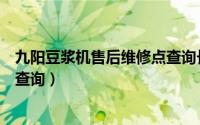 九阳豆浆机售后维修点查询长葛市（九阳豆浆机售后维修点查询）