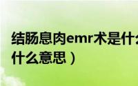 结肠息肉emr术是什么意思（emr在医学上是什么意思）