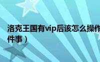 洛克王国有vip后该怎么操作（洛克王国成为vip必须干的几件事）