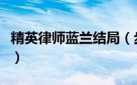 精英律师蓝兰结局（步步惊情蓝兰毁容变若兰）