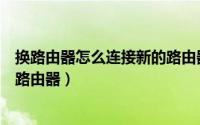 换路由器怎么连接新的路由器教程（换路由器怎么连接新的路由器）