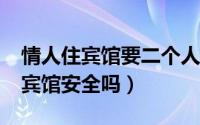 情人住宾馆要二个人都登记吗?（情人约会住宾馆安全吗）