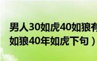 男人30如虎40如狼有这个说法吗（男人30年如狼40年如虎下句）