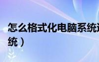 怎么格式化电脑系统还原（怎么格式化电脑系统）