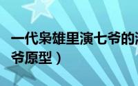 一代枭雄里演七爷的演员叫什么（一代枭雄七爷原型）