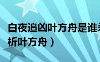 白夜追凶叶方舟是谁杀的（白夜追凶大结局解析叶方舟）