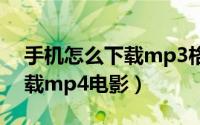 手机怎么下载mp3格式的音乐（手机怎么下载mp4电影）