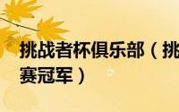 挑战者杯俱乐部（挑战者杯赛程表2022总决赛冠军）