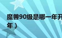 魔兽90级是哪一年开始的（魔兽90级是哪一年）