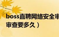 boss直聘网络安全审查（boss直聘网络安全审查要多久）